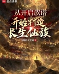 从开启族谱开始打造长生仙族